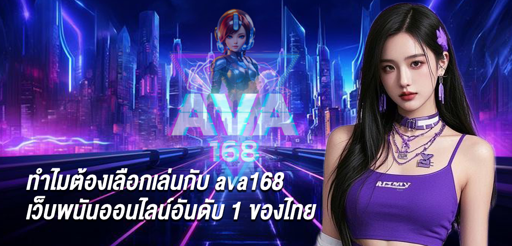 ทำไมต้องเลือกเล่นกับ ava168 เว็บพนันออนไลน์อันดับ 1 ของไทย